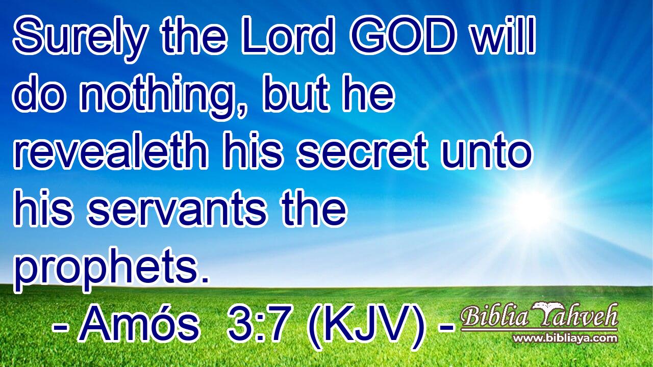Surely the Lord GOD will do nothing, but he revealeth his secret unto his servants the prophets.