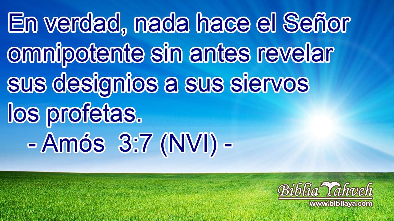  En verdad, nada hace el Señor omnipotente sin antes revelar sus designios a sus siervos los profetas. 
