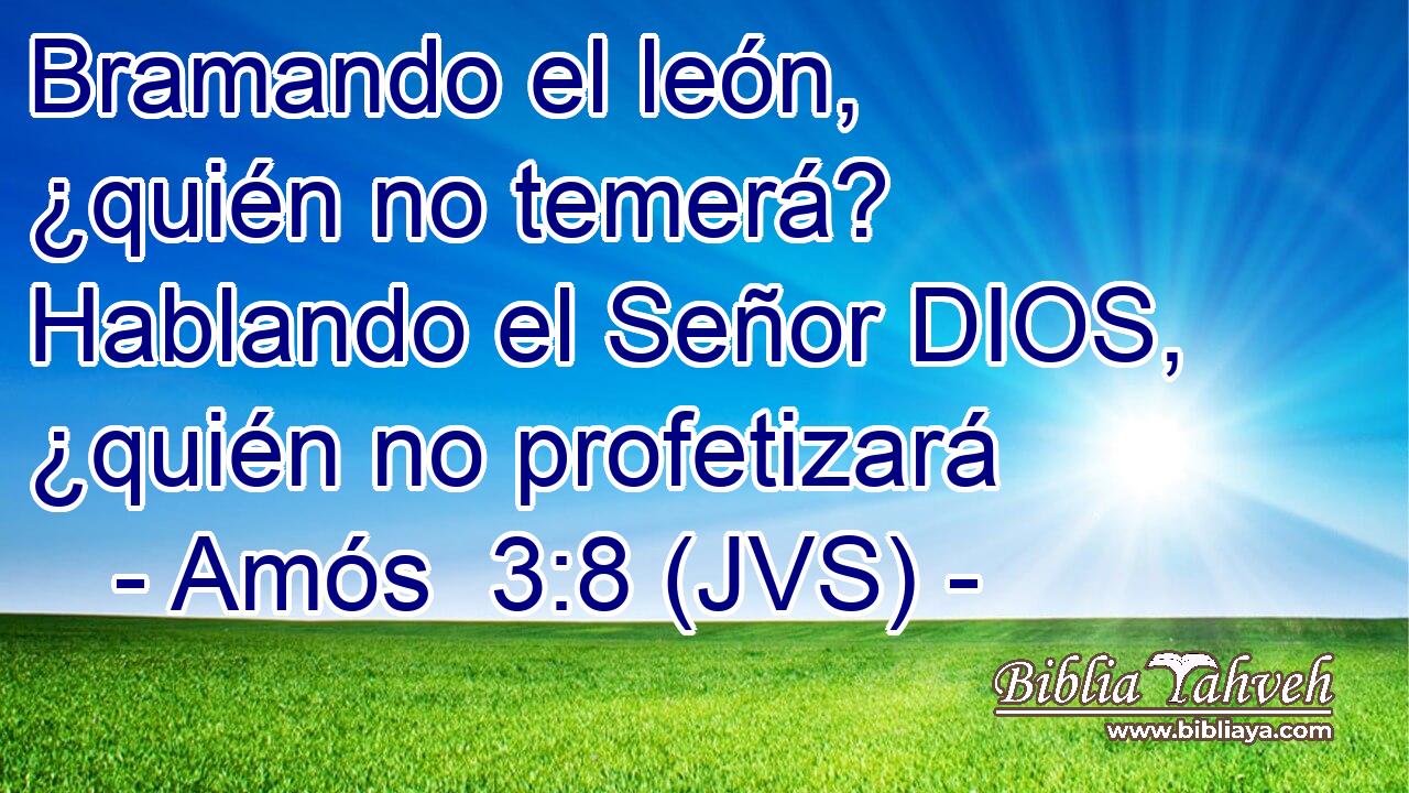 Bramando el león, ¿quién no temerá? Hablando el Señor DIOS, ¿quién no profetizará