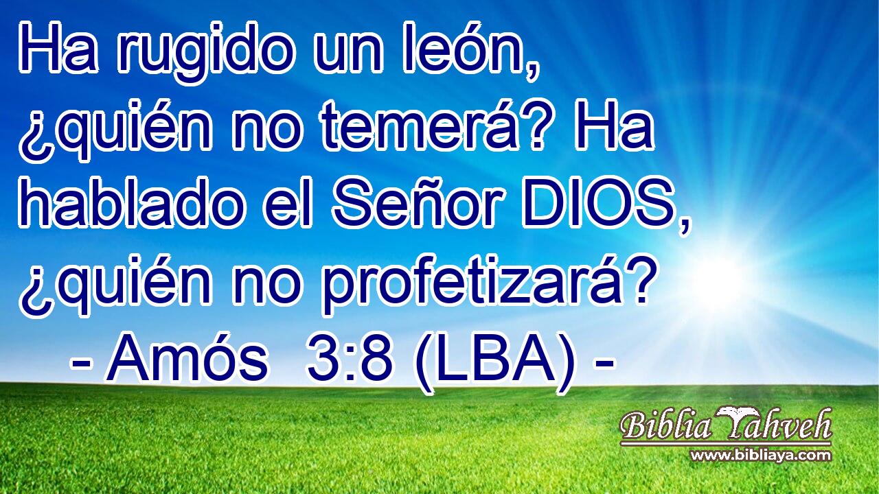 Ha rugido un león, ¿quién no temerá? Ha hablado el Señor DIOS, ¿quién no profetizará?