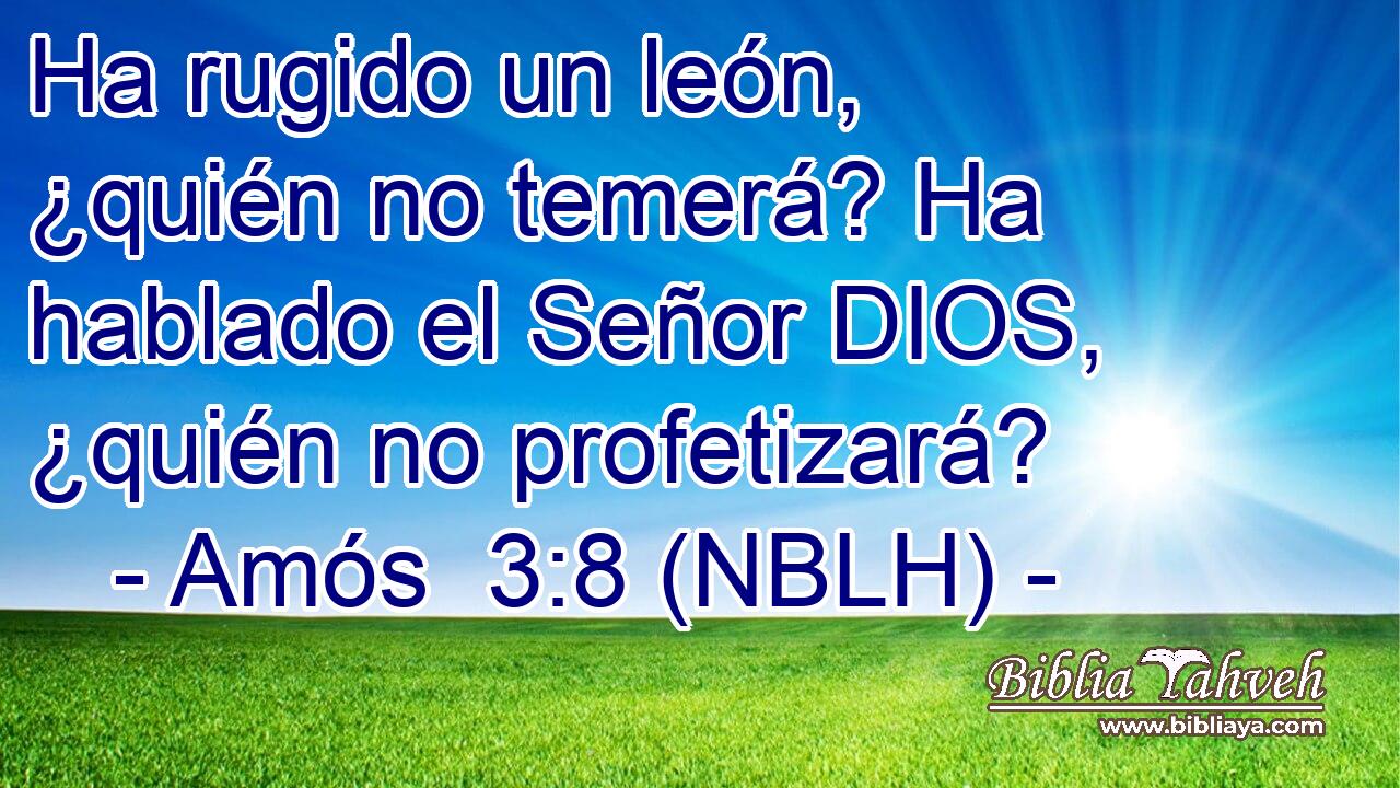  Ha rugido un león, ¿quién no temerá? Ha hablado el Señor DIOS, ¿quién no profetizará? 