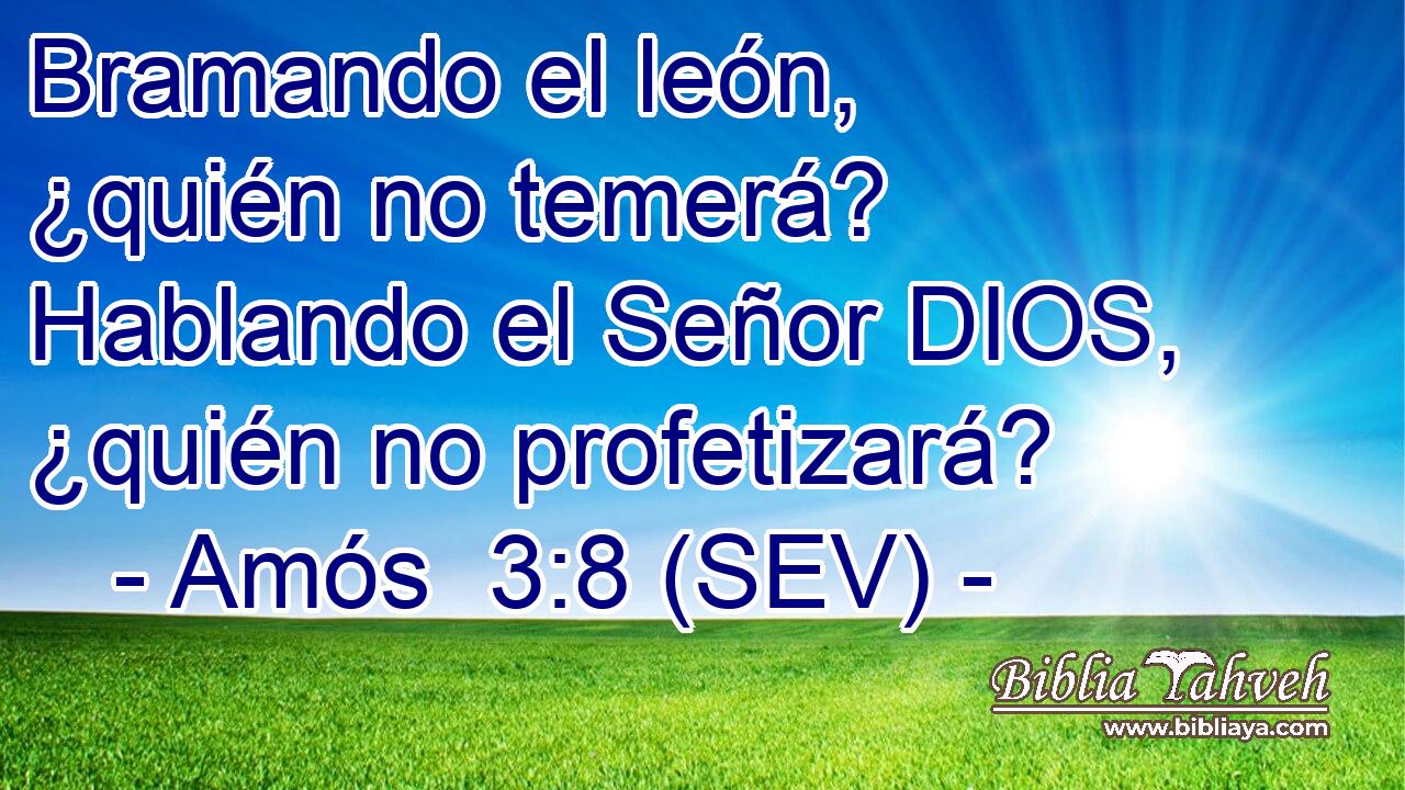 Bramando el león, ¿quién no temerá? Hablando el Señor DIOS, ¿quién no profetizará?