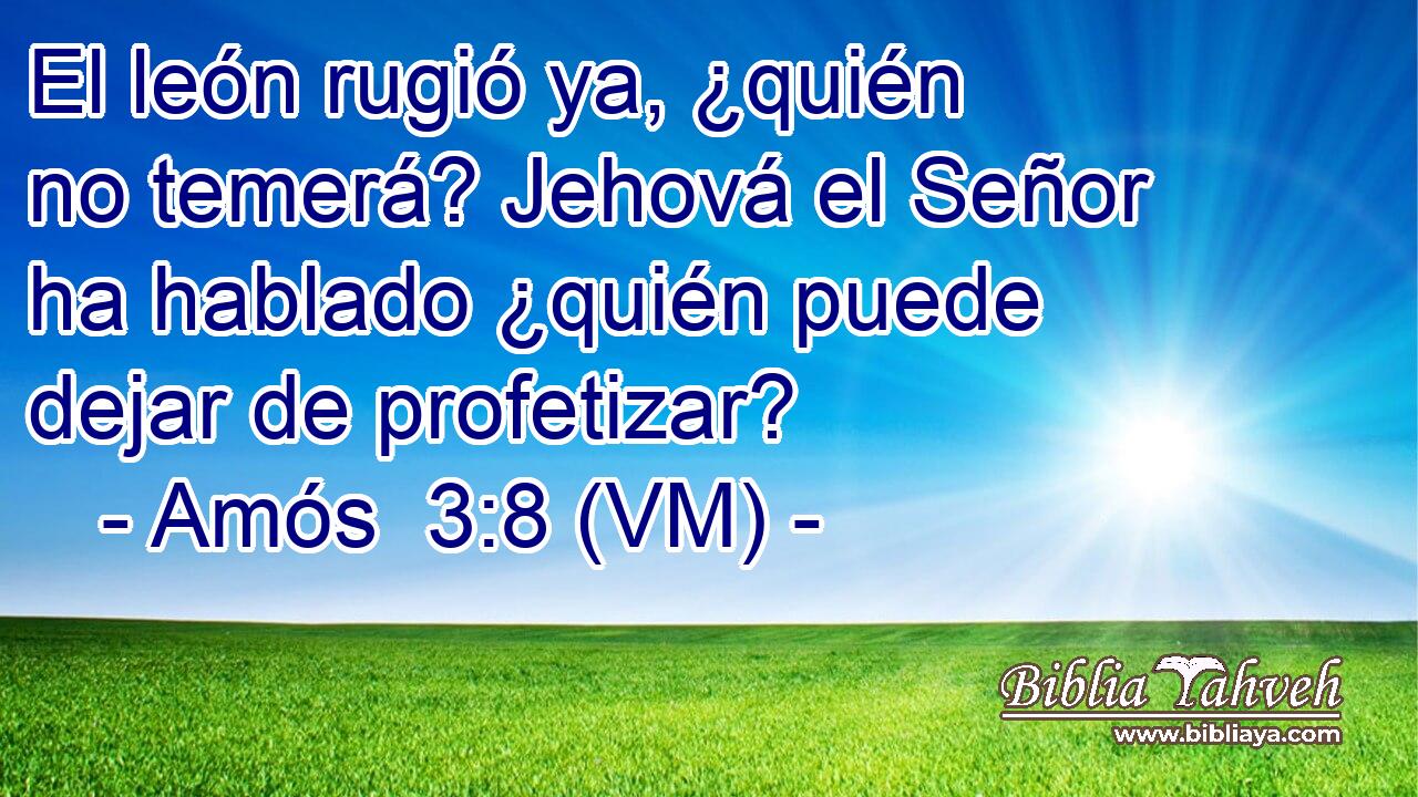  El león rugió ya, ¿quién no temerá? Jehová el Señor ha hablado ¿quién puede dejar de profetizar? 