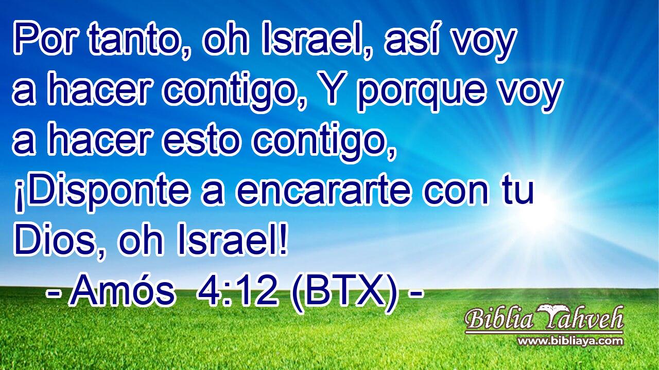 Por tanto, oh Israel, así voy a hacer contigo, Y porque voy a hacer esto contigo, ¡Disponte a encararte con tu Dios, oh Israel!