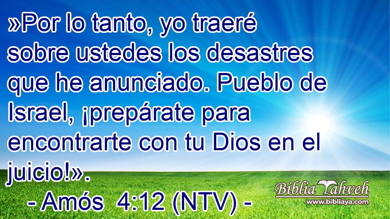 »Por lo tanto, yo traeré sobre ustedes los desastres que he anunciado. Pueblo de Israel, ¡prepárate para encontrarte con tu Dios en el juicio!».