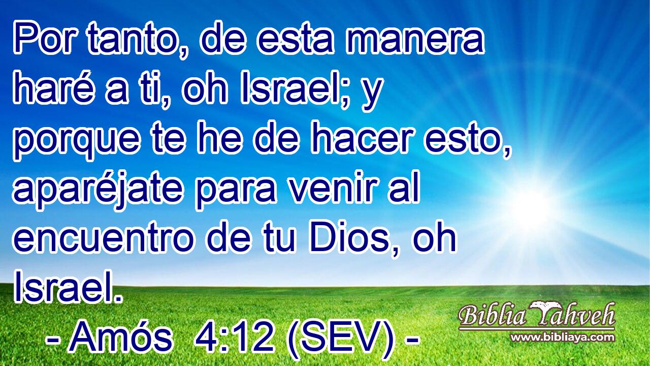 Por tanto, de esta manera haré a ti, oh Israel; y porque te he de hacer esto, aparéjate para venir al encuentro de tu Dios, oh Israel.