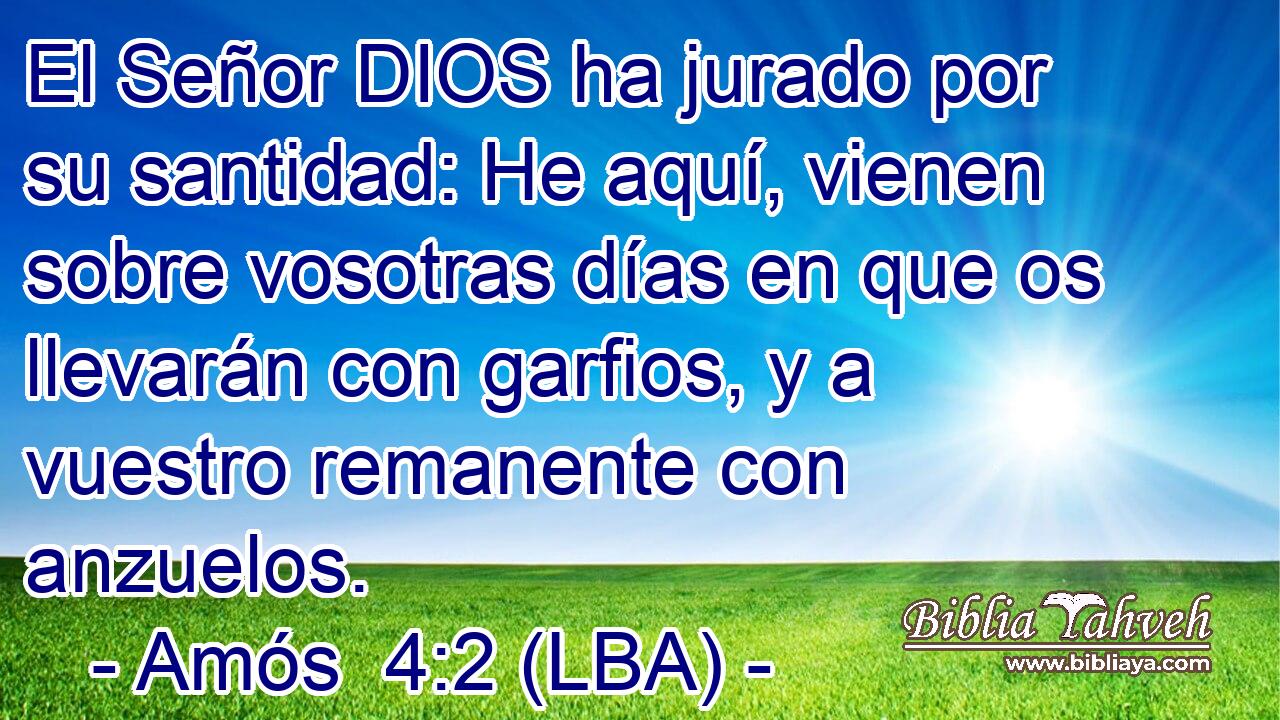 El Señor DIOS ha jurado por su santidad: He aquí, vienen sobre vosotras días en que os llevarán con garfios, y a vuestro remanente con anzuelos.