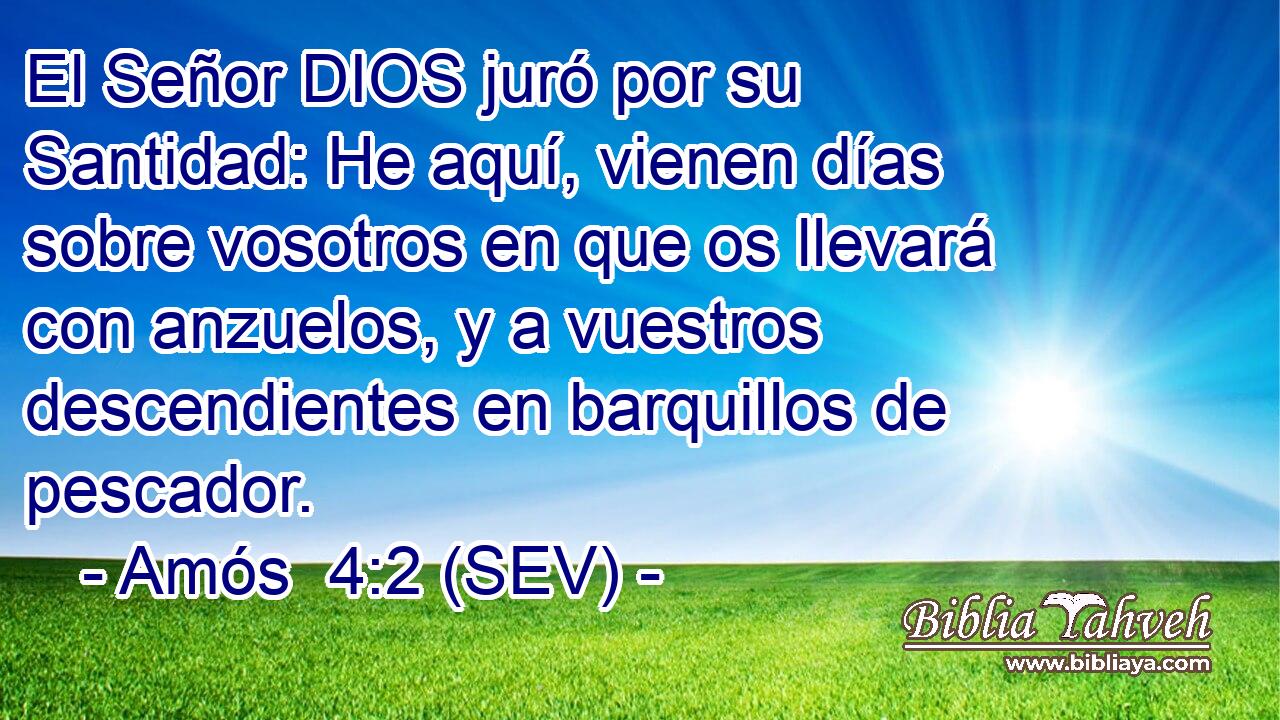 El Señor DIOS juró por su Santidad: He aquí, vienen días sobre vosotros en que os llevará con anzuelos, y a vuestros descendientes en barquillos de pescador.