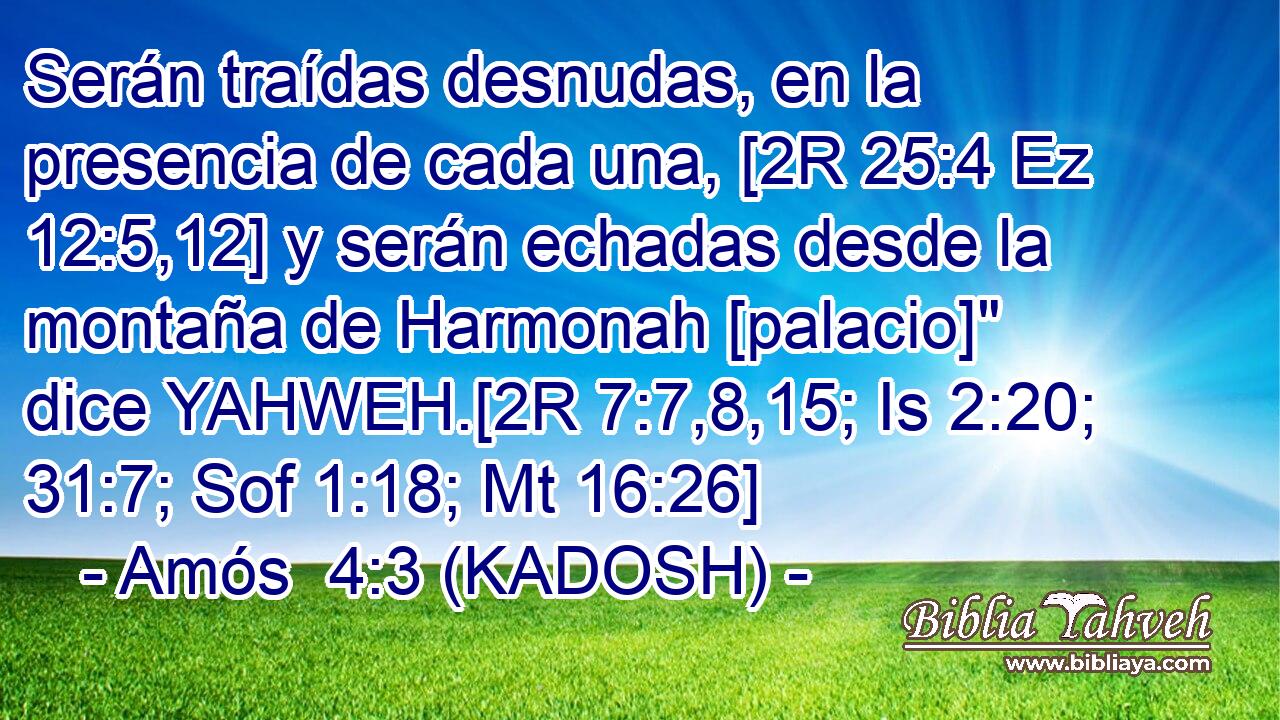  Serán traídas desnudas, en la presencia de cada una, [2R 25:4 Ez 12:5,12] y serán echadas desde la montaña de Harmonah [palacio]