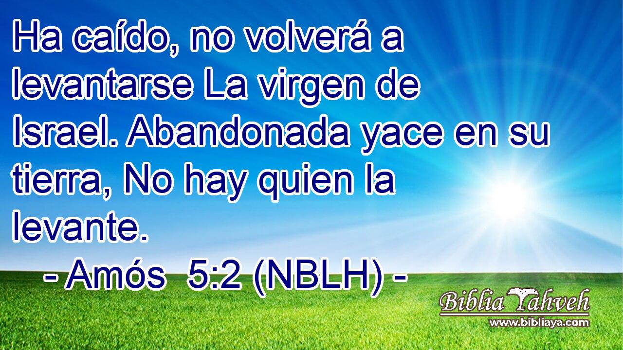  Ha caído, no volverá a levantarse La virgen de Israel. Abandonada yace en su tierra, No hay quien la levante. 