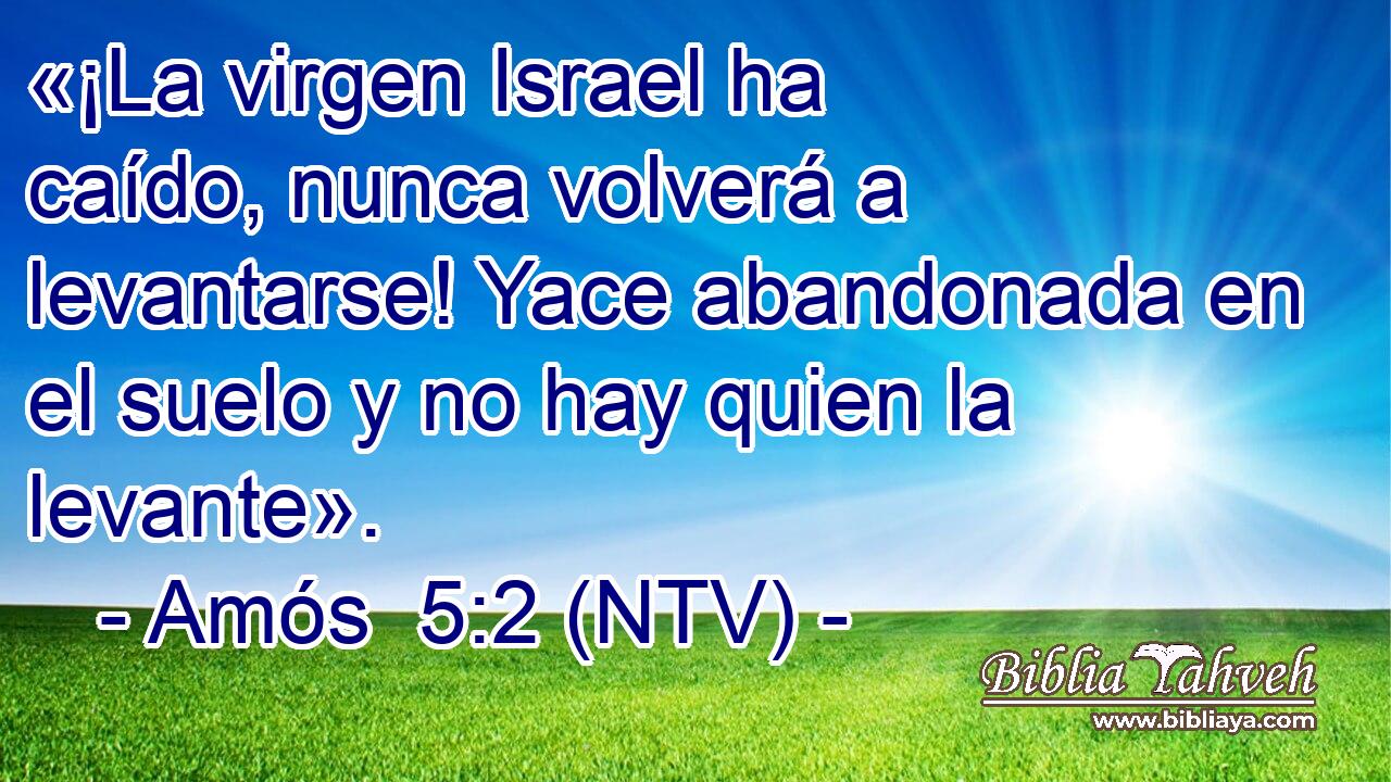 «¡La virgen Israel ha caído, nunca volverá a levantarse! Yace abandonada en el suelo y no hay quien la levante».