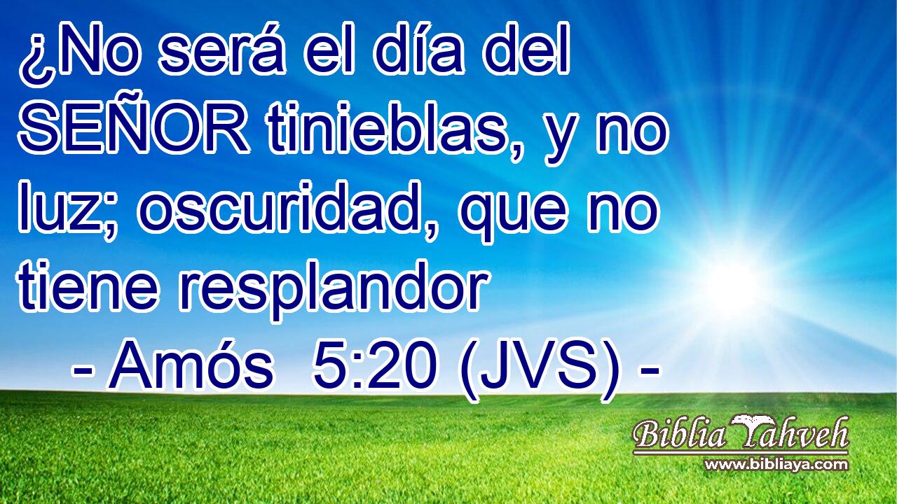 ¿No será el día del SEÑOR tinieblas, y no luz; oscuridad, que no tiene resplandor
