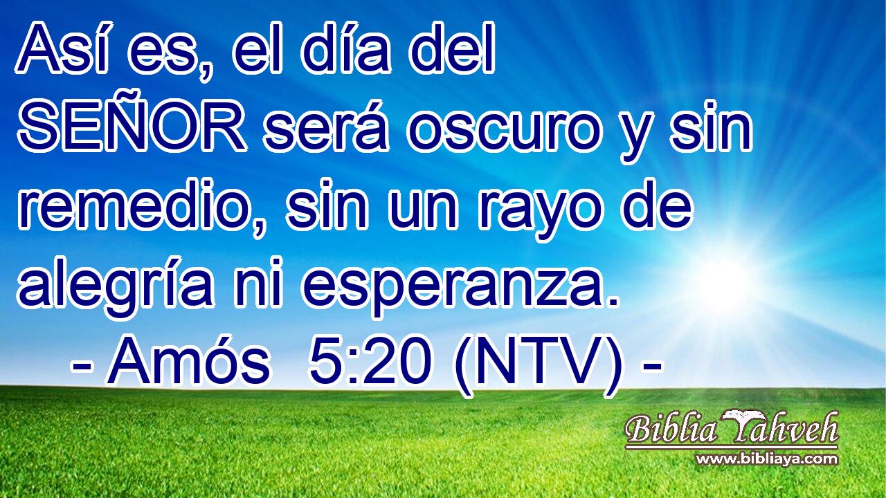 Así es, el día del SEÑOR será oscuro y sin remedio, sin un rayo de alegría ni esperanza.