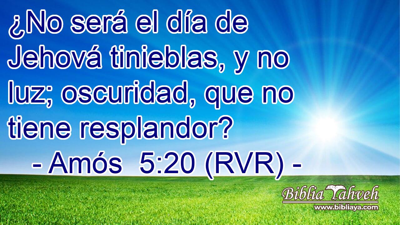¿No será el día de Jehová tinieblas, y no luz; oscuridad, que no tiene resplandor?