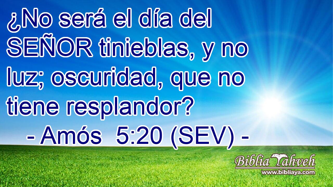¿No será el día del SEÑOR tinieblas, y no luz; oscuridad, que no tiene resplandor?