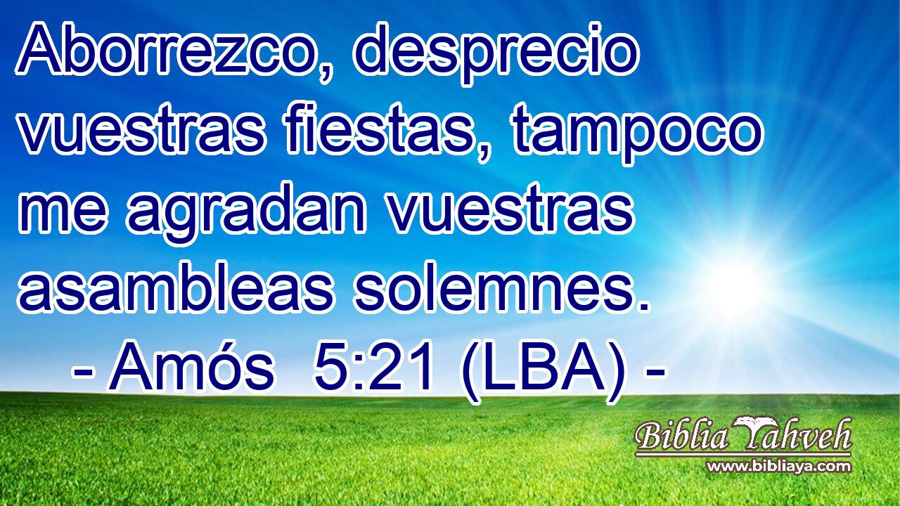 Aborrezco, desprecio vuestras fiestas, tampoco me agradan vuestras asambleas solemnes.