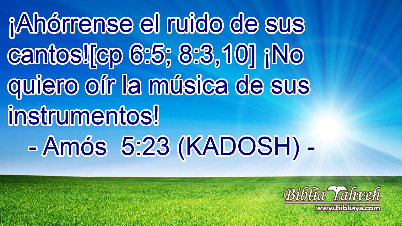  ¡Ahórrense el ruido de sus cantos![cp 6:5; 8:3,10] ¡No quiero oír la música de sus instrumentos! 