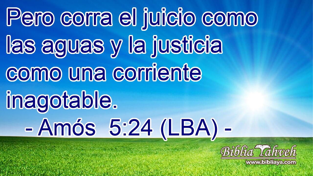 Pero corra el juicio como las aguas y la justicia como una corriente inagotable.