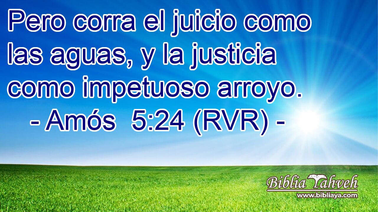 Pero corra el juicio como las aguas, y la justicia como impetuoso arroyo.