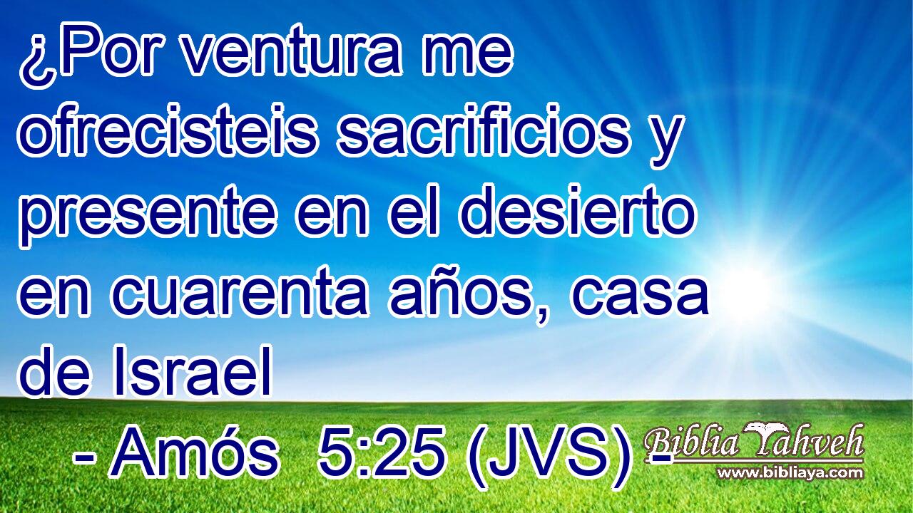 ¿Por ventura me ofrecisteis sacrificios y presente en el desierto en cuarenta años, casa de Israel
