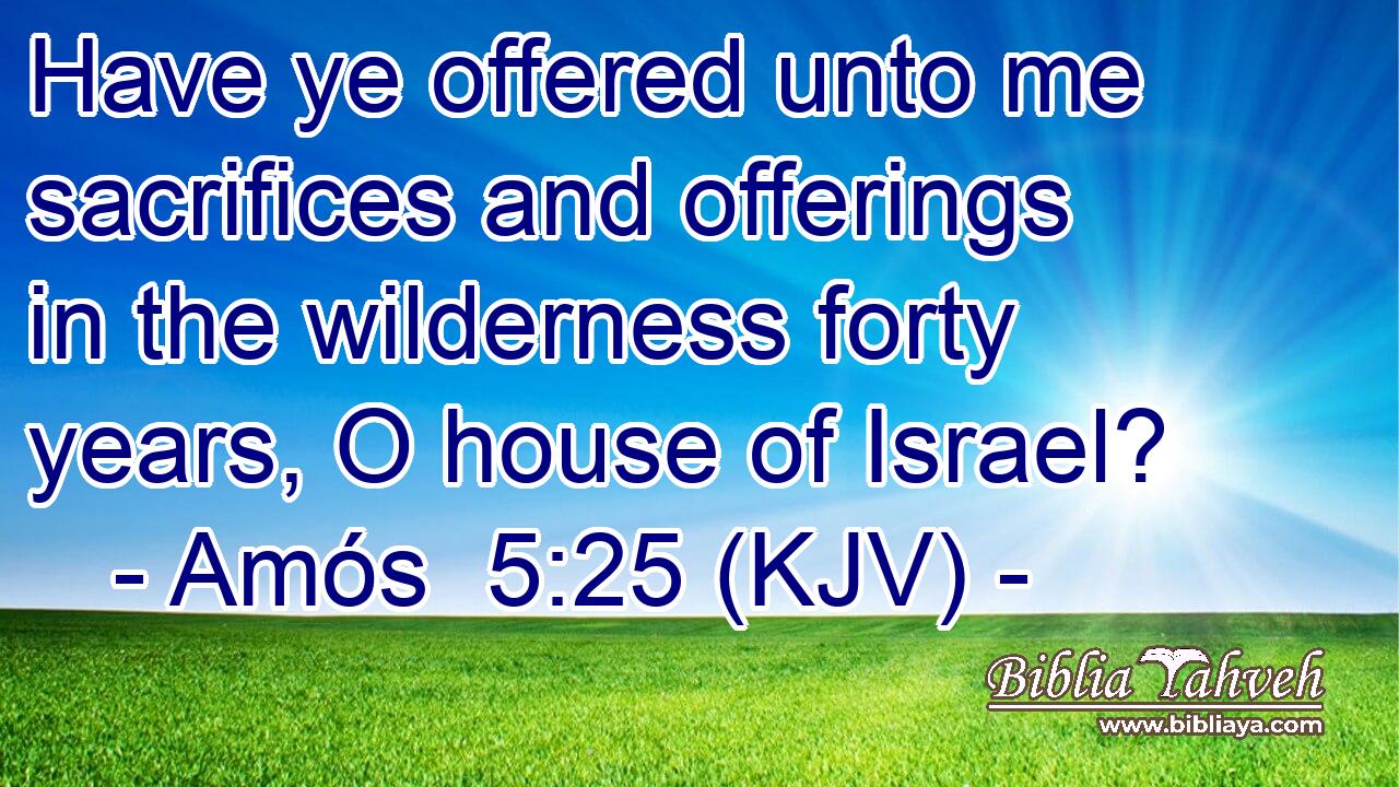 Have ye offered unto me sacrifices and offerings in the wilderness forty years, O house of Israel?