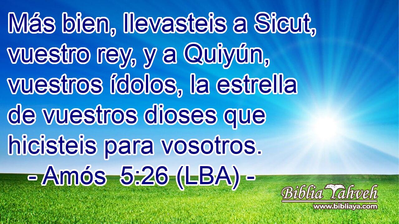 Más bien, llevasteis a Sicut, vuestro rey, y a Quiyún, vuestros ídolos, la estrella de vuestros dioses que hicisteis para vosotros.