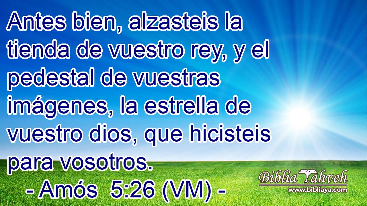  Antes bien, alzasteis la tienda de vuestro rey, y el pedestal de vuestras imágenes, la estrella de vuestro dios, que hicisteis para vosotros. 