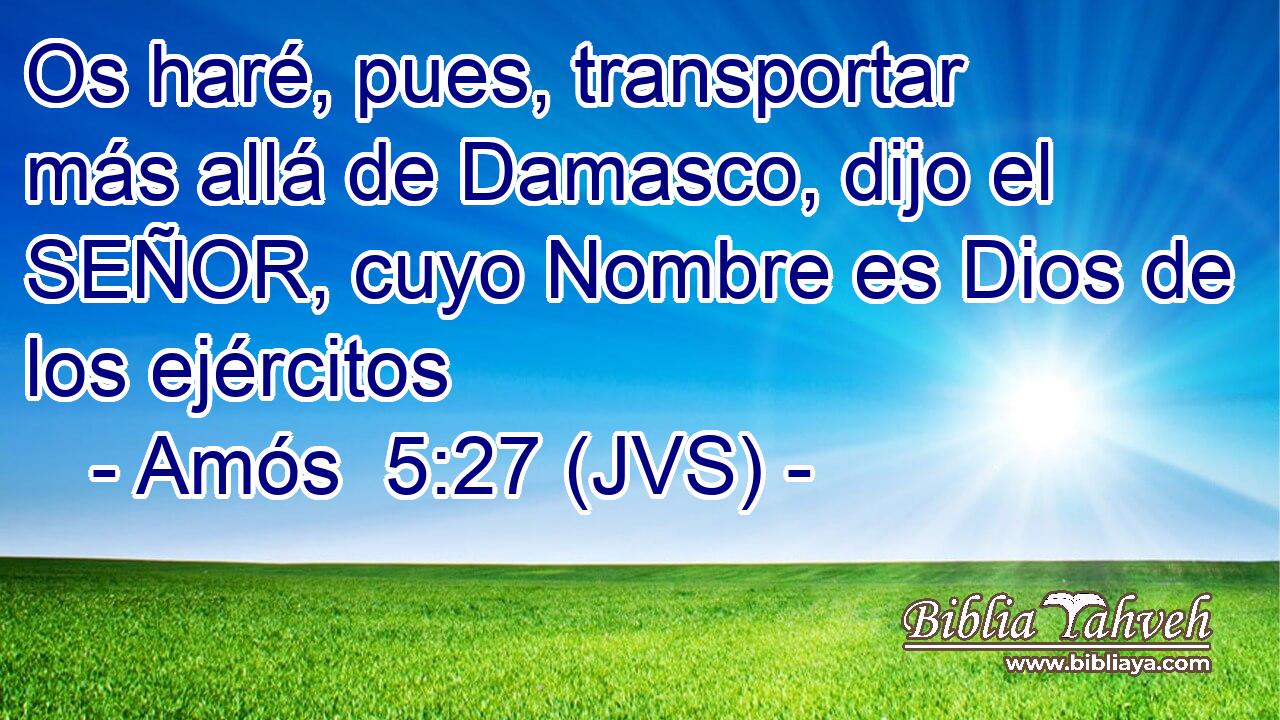 Os haré, pues, transportar más allá de Damasco, dijo el SEÑOR, cuyo Nombre es Dios de los ejércitos