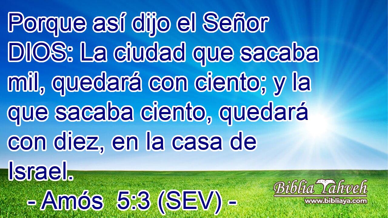 Porque así dijo el Señor DIOS: La ciudad que sacaba mil, quedará con ciento; y la que sacaba ciento, quedará con diez, en la casa de Israel.