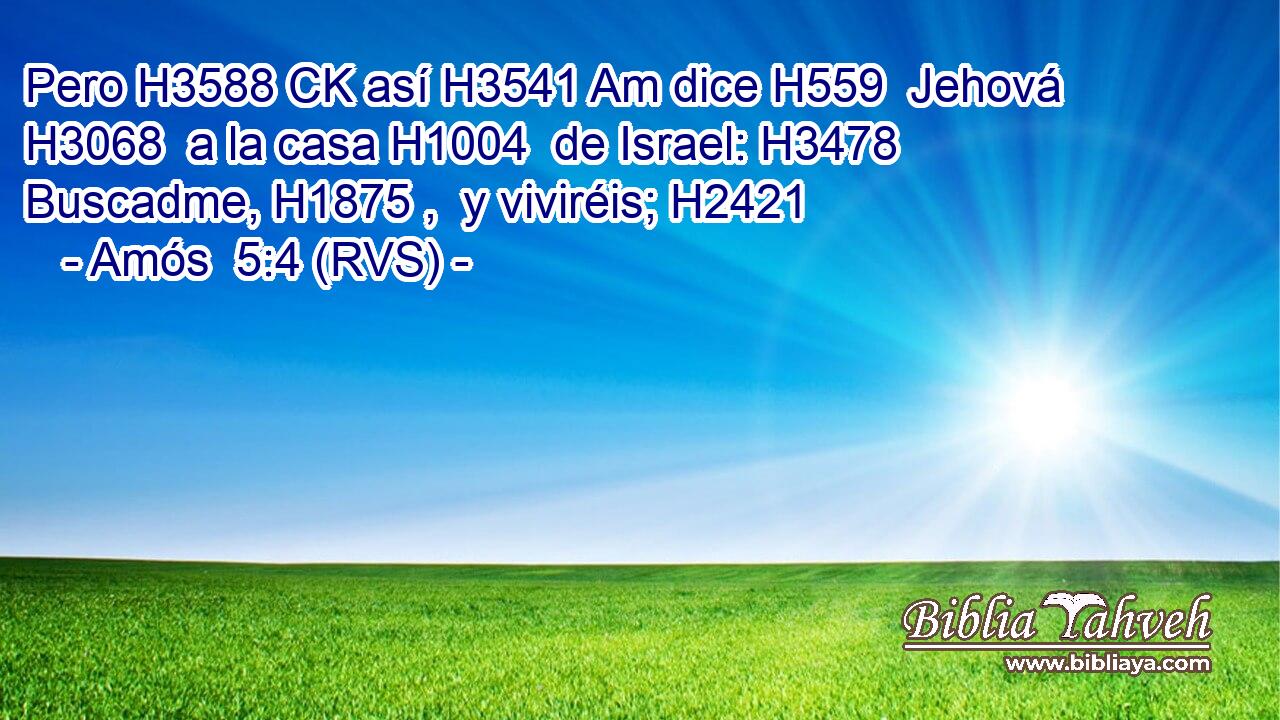 Pero H3588 CK así H3541 Am dice H559  Jehová H3068  a la casa H1004  de Israel: H3478  Buscadme, H1875 ,  y viviréis; H2421  