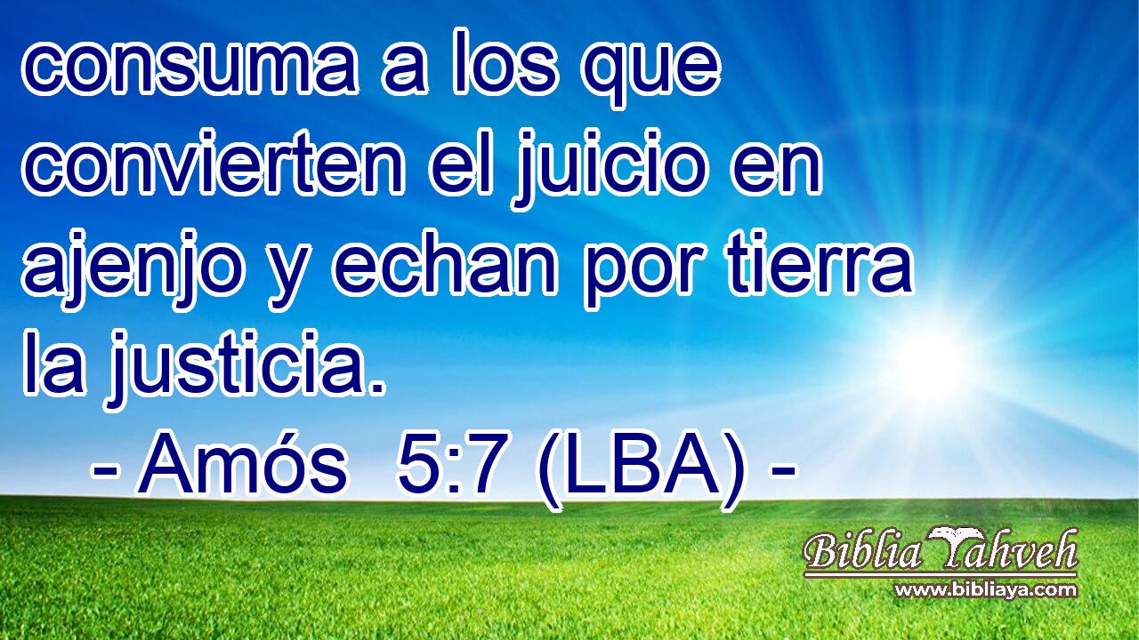 consuma a los que convierten el juicio en ajenjo y echan por tierra la justicia.