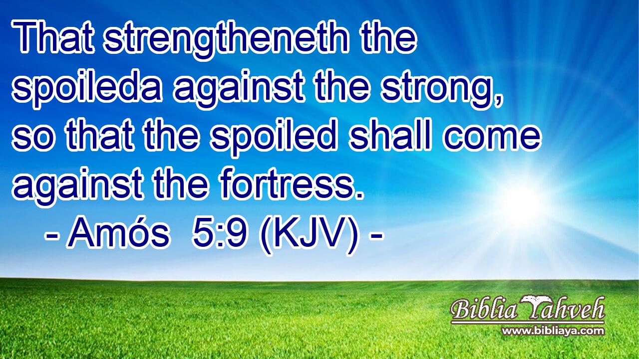 That strengtheneth the spoileda against the strong, so that the spoiled shall come against the fortress.