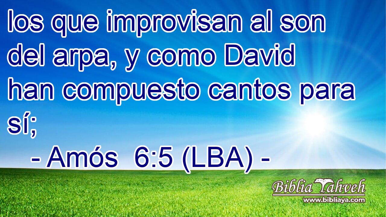 los que improvisan al son del arpa, y como David han compuesto cantos para sí;