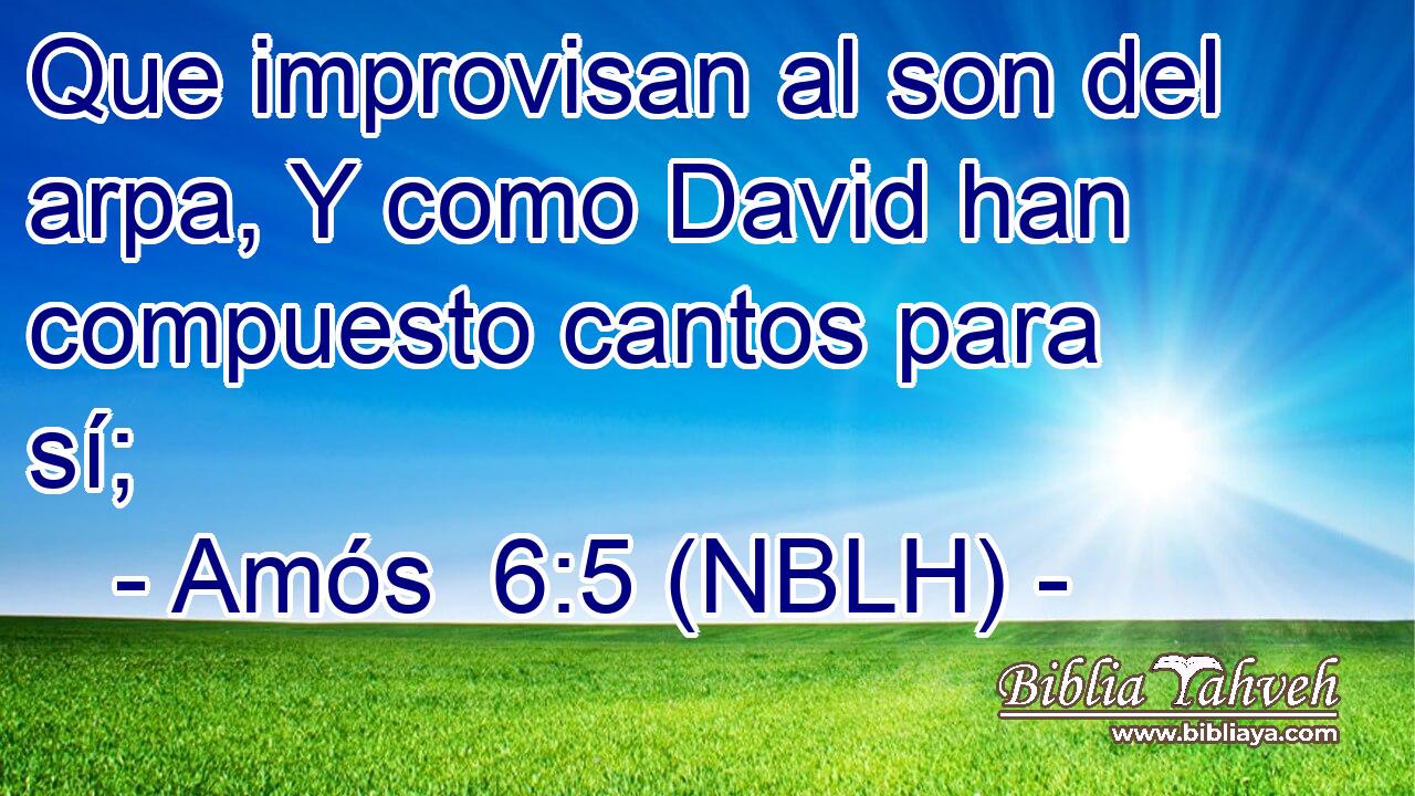  Que improvisan al son del arpa, Y como David han compuesto cantos para sí; 