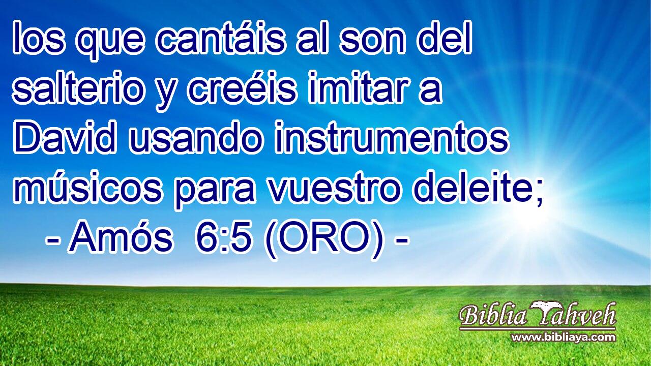  los que cantáis al son del salterio y creéis imitar a David usando instrumentos músicos para vuestro deleite; 