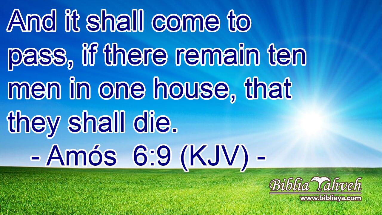 And it shall come to pass, if there remain ten men in one house, that they shall die.