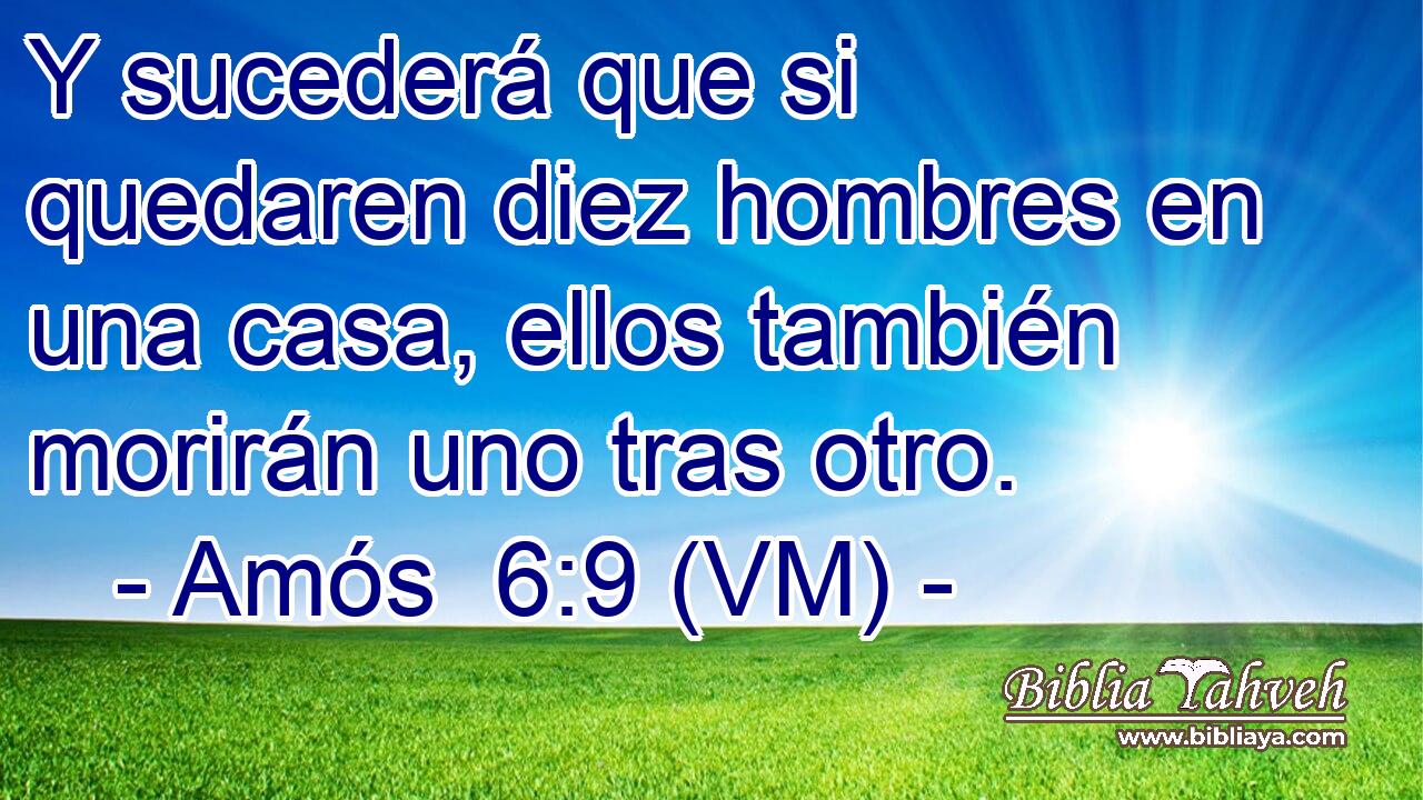  Y sucederá que si quedaren diez hombres en una casa, ellos también morirán uno tras otro. 
