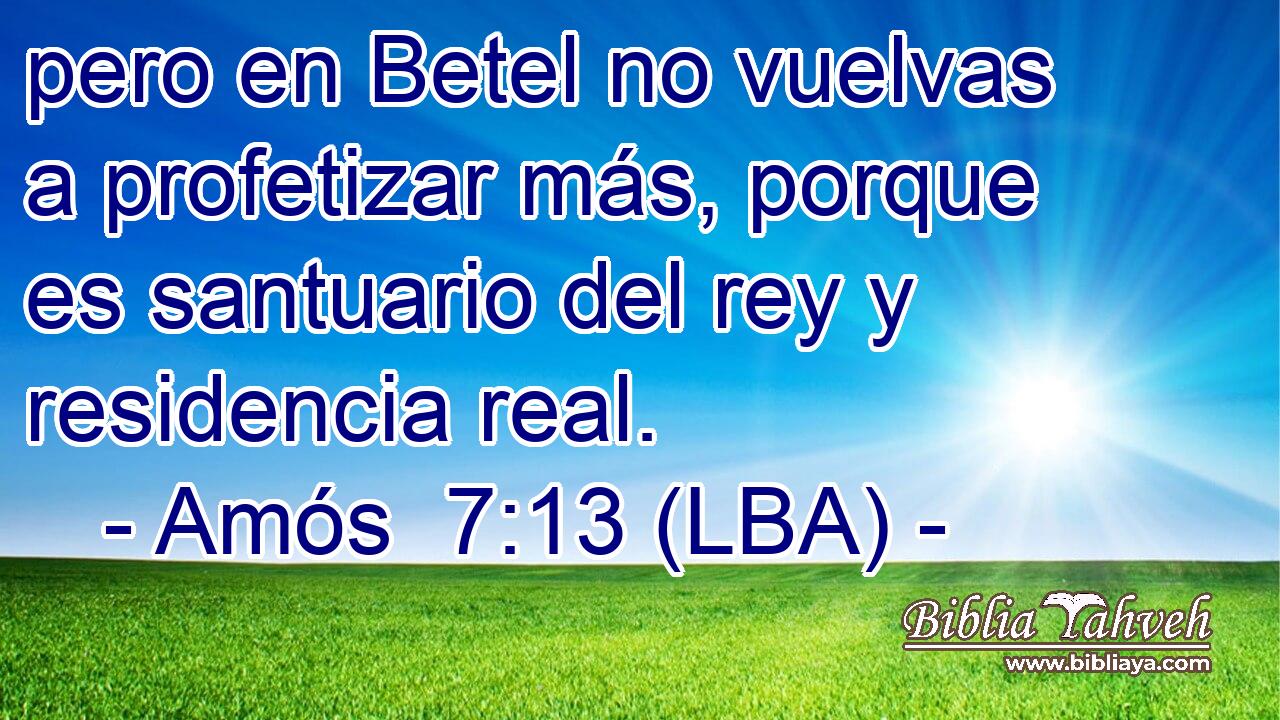 pero en Betel no vuelvas a profetizar más, porque es santuario del rey y residencia real.