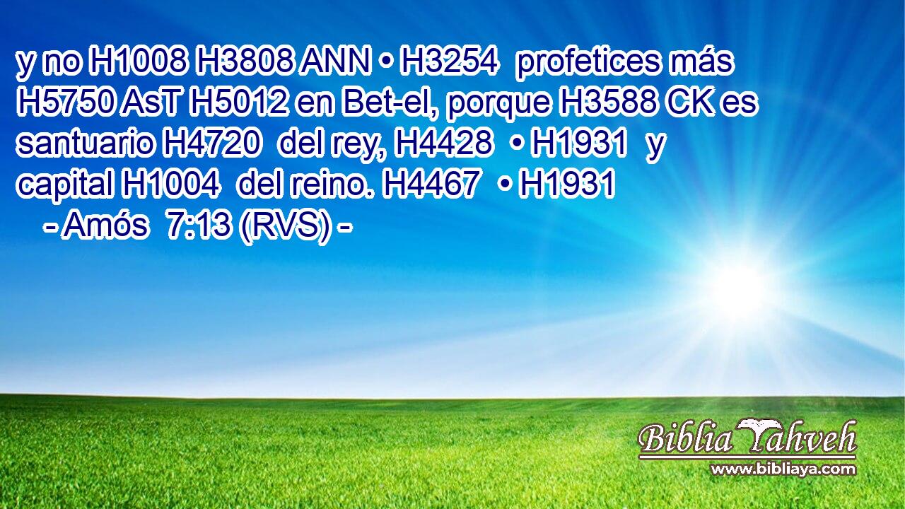 y no H1008 H3808 ANN • H3254  profetices más H5750 AsT H5012 en Bet-el, porque H3588 CK es santuario H4720  del rey, H4428  • H1931  y capital H1004  del reino. H4467  • H1931  