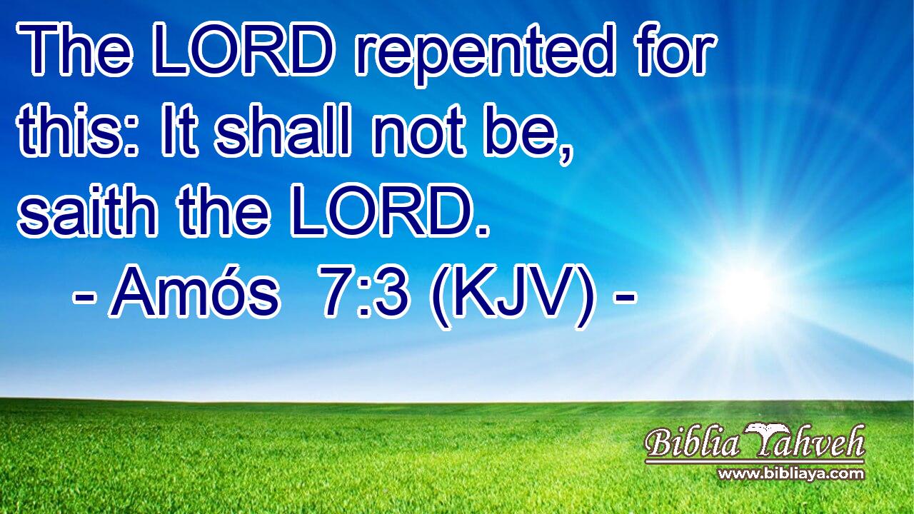 The LORD repented for this: It shall not be, saith the LORD.