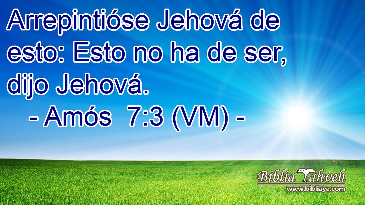  Arrepintióse Jehová de esto: Esto no ha de ser, dijo Jehová. 