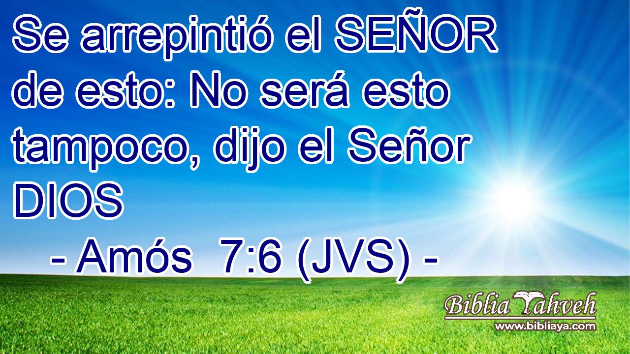 Se arrepintió el SEÑOR de esto: No será esto tampoco, dijo el Señor DIOS