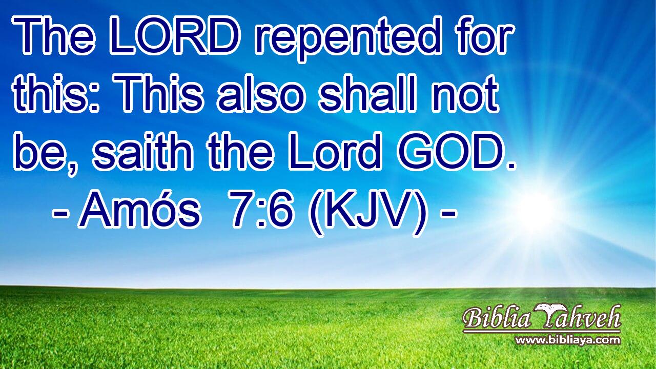 The LORD repented for this: This also shall not be, saith the Lord GOD.