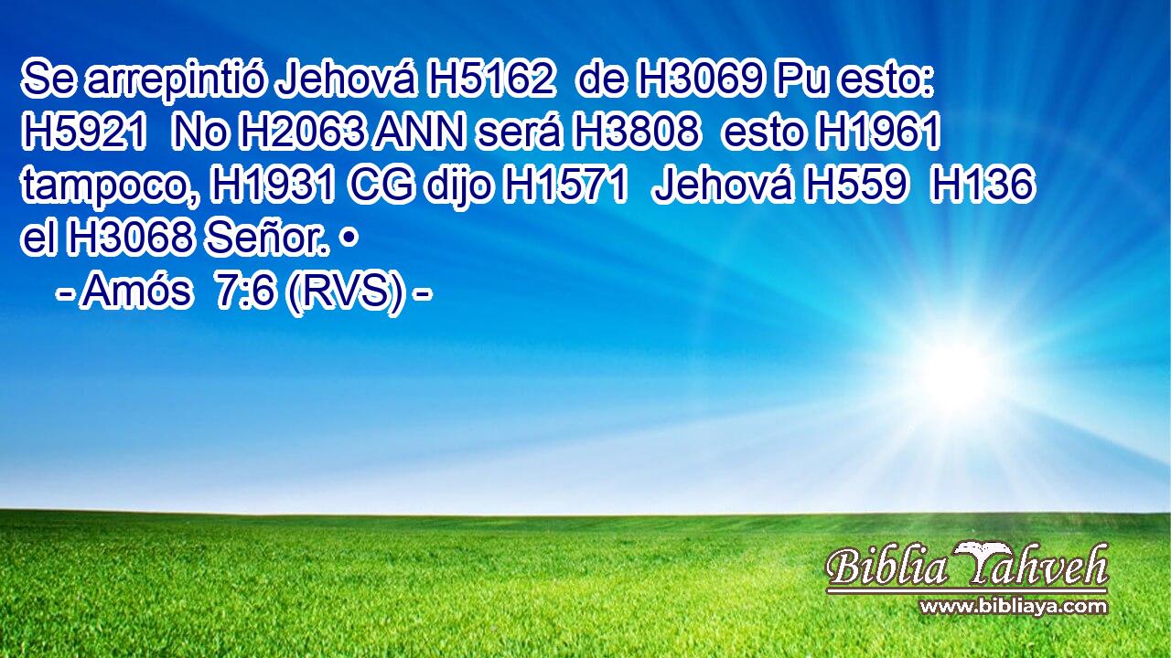 Se arrepintió Jehová H5162  de H3069 Pu esto: H5921  No H2063 ANN será H3808  esto H1961  tampoco, H1931 CG dijo H1571  Jehová H559  H136 el H3068 Señor. • 