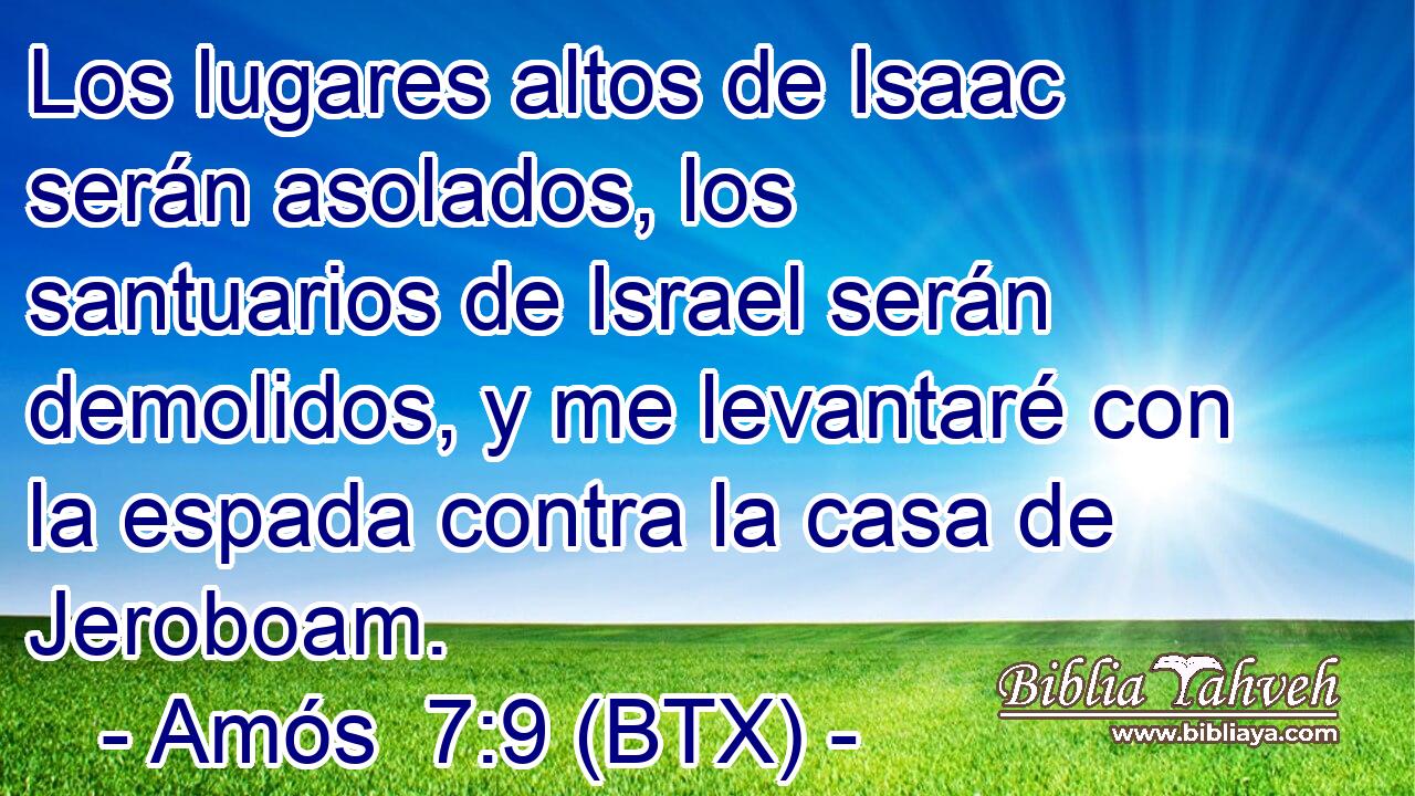 Los lugares altos de Isaac serán asolados, los santuarios de Israel serán demolidos, y me levantaré con la espada contra la casa de Jeroboam.