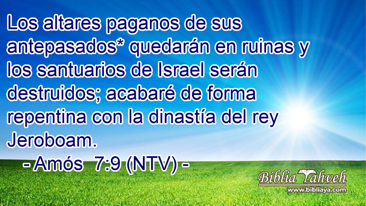 Los altares paganos de sus antepasados* quedarán en ruinas y los santuarios de Israel serán destruidos; acabaré de forma repentina con la dinastía del rey Jeroboam.