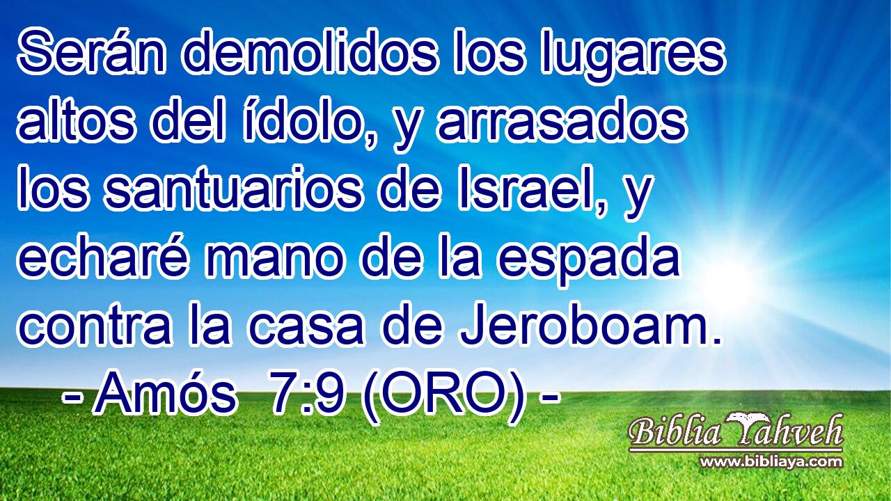  Serán demolidos los lugares altos del ídolo, y arrasados los santuarios de Israel, y echaré mano de la espada contra la casa de Jeroboam. 