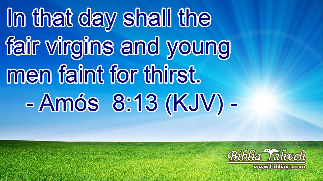 In that day shall the fair virgins and young men faint for thirst.