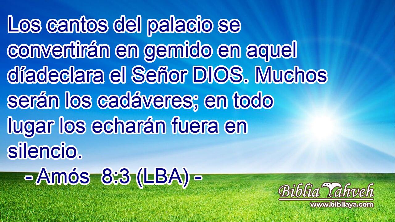 Los cantos del palacio se convertirán en gemido en aquel díadeclara el Señor DIOS. Muchos serán los cadáveres; en todo lugar los echarán fuera en silencio.