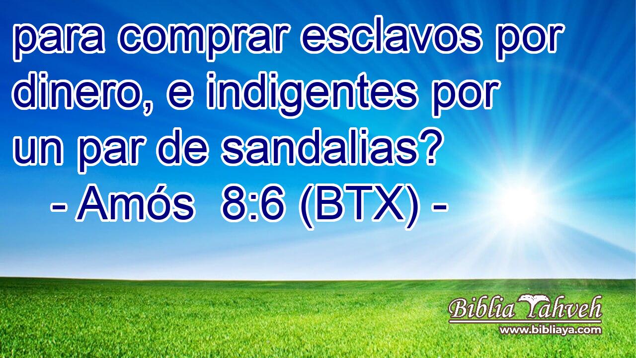 para comprar esclavos por dinero, e indigentes por un par de sandalias?